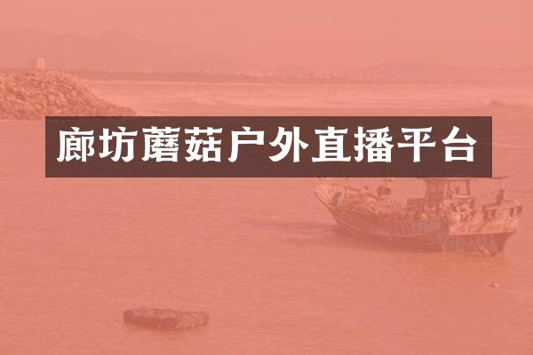 廊坊蘑菇户外直播平台