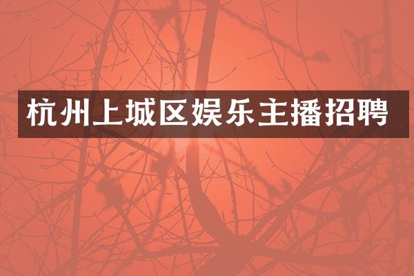 杭州上城区娱乐主播招聘