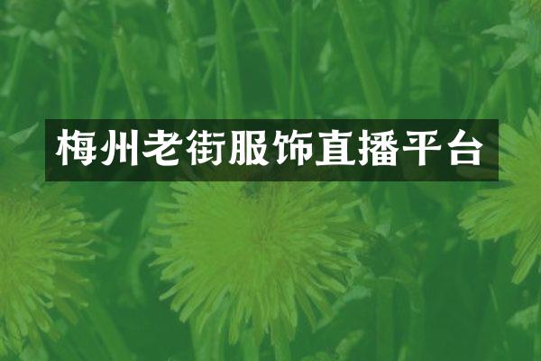 梅州老街服饰直播平台