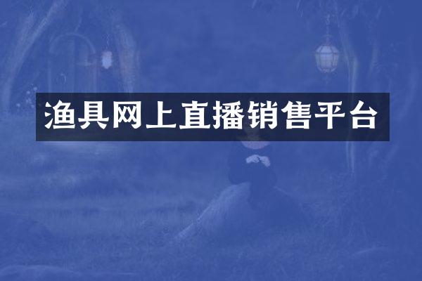 渔具网上直播销售平台