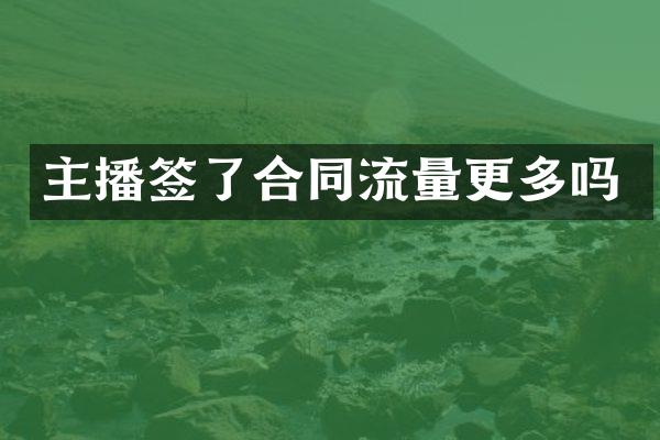 主播签了合同流量更多吗