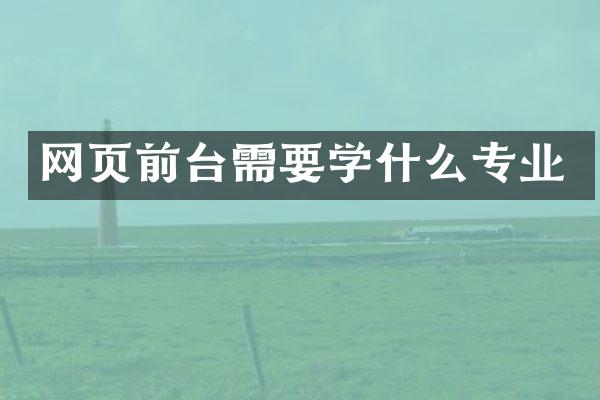 网页前台需要学什么专业