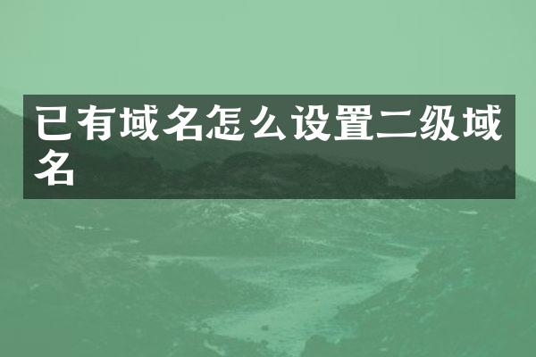 已有域名怎么设置二级域名
