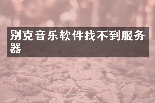 别克音乐软件找不到服务器