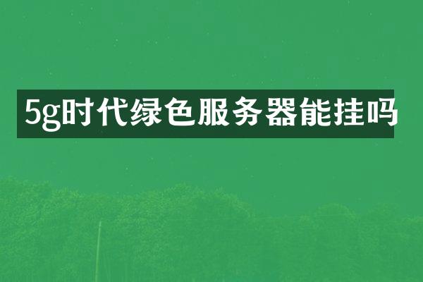 5g时代绿色服务器能挂吗