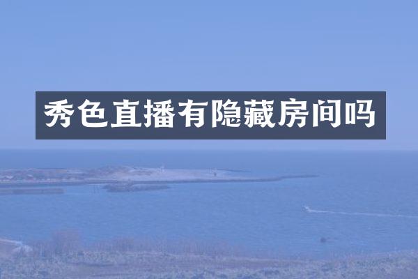 秀色直播有隐藏房间吗