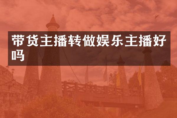 带货主播转做娱乐主播好吗