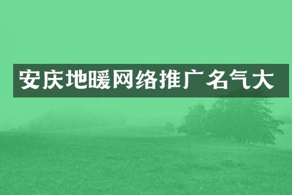 安庆地暖网络推广名气大