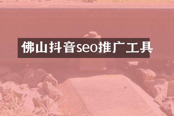 佛山抖音seo推广工具