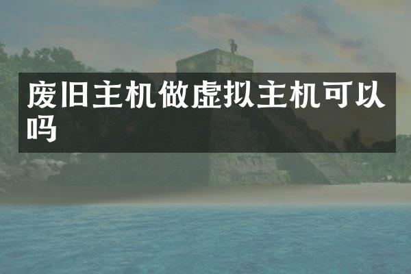 废旧主机做虚拟主机可以吗