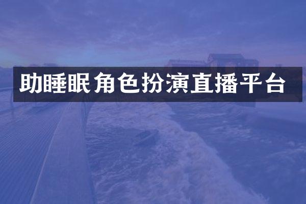 助睡眠角色扮演直播平台