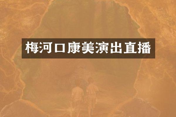 梅河口康美演出直播