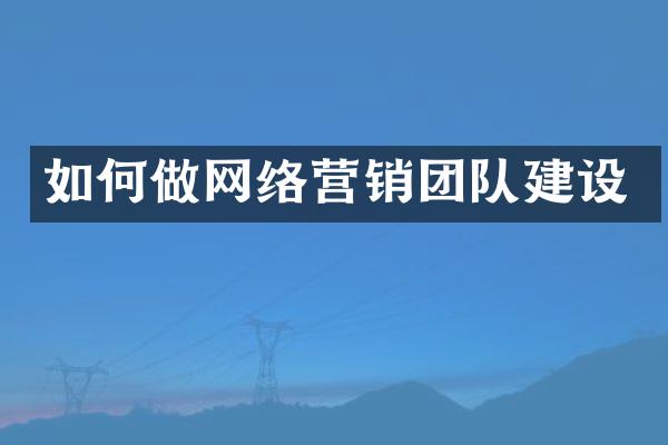 如何做网络营销团队建设