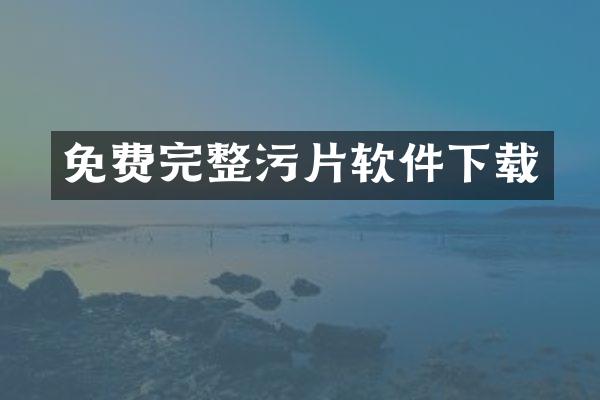 免费完整污片软件下载