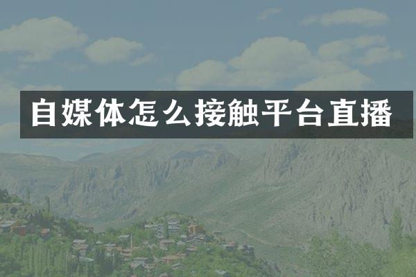自媒体怎么接触平台直播