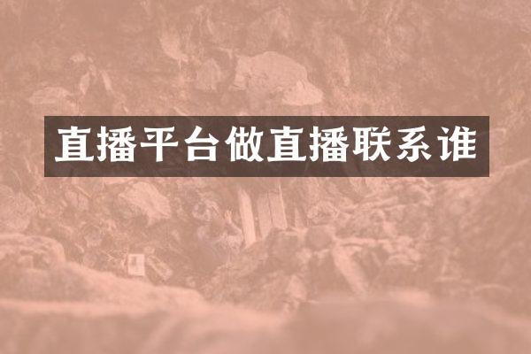 直播平台做直播联系谁