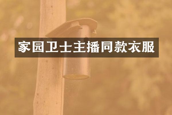 家园卫士主播同款衣服