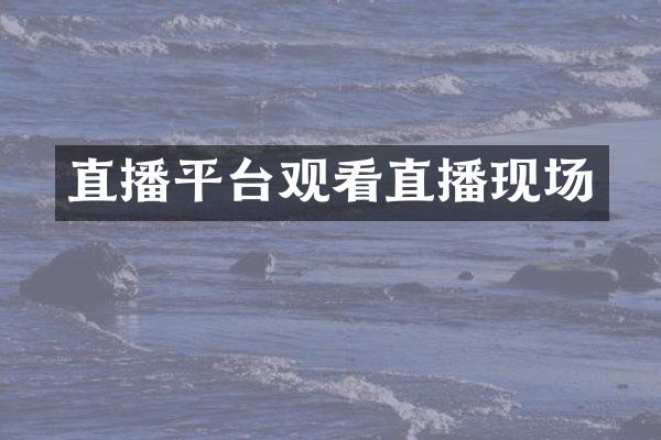直播平台观看直播现场