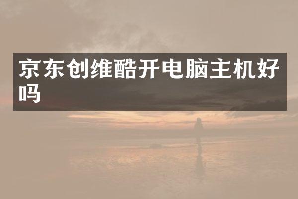 京东创维酷开电脑主机好吗