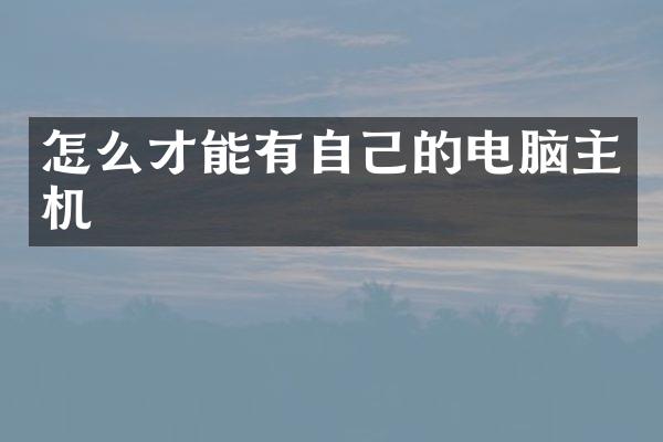 怎么才能有自己的电脑主机