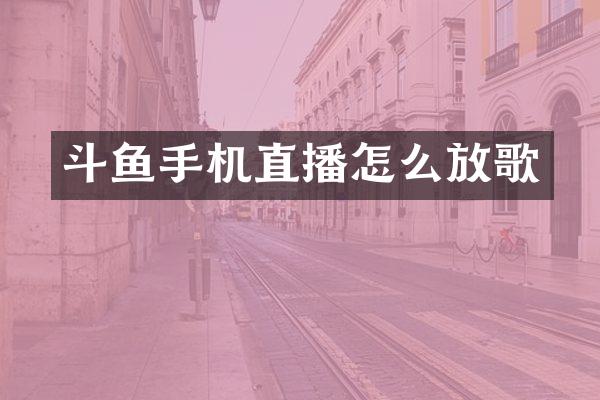 斗鱼手机直播怎么放歌