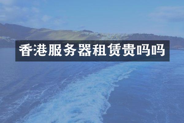 香港服务器租赁贵吗吗