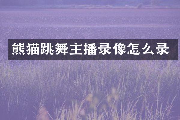 熊猫跳舞主播录像怎么录