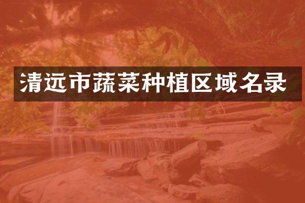 清远市蔬菜种植区域名录