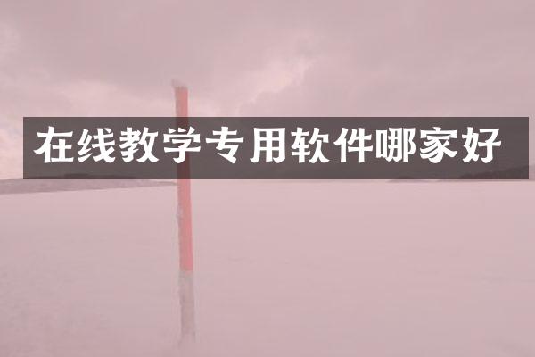 在线教学专用软件哪家好