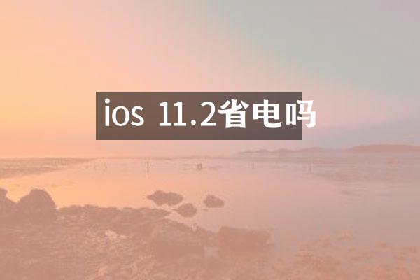 ios 11.2省电吗