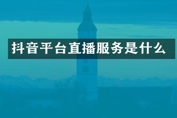 抖音平台直播服务是什么