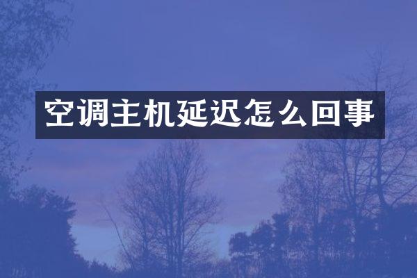 空调主机延迟怎么回事