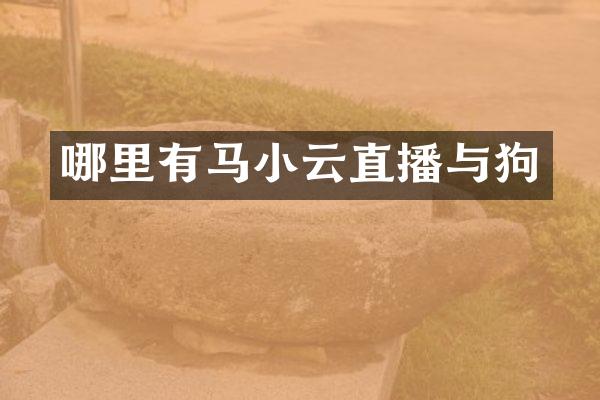 哪里有马小云直播与狗