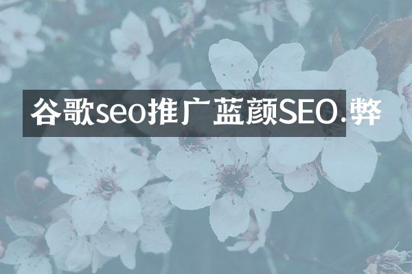 谷歌seo推广蓝颜SEO.弊