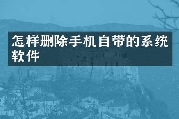怎样删除手机自带的系统软件