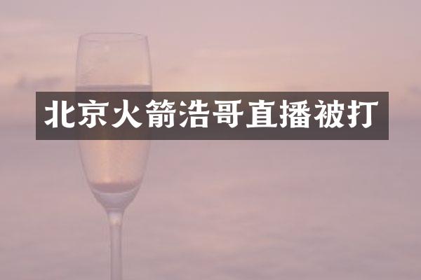 北京火箭浩哥直播被打