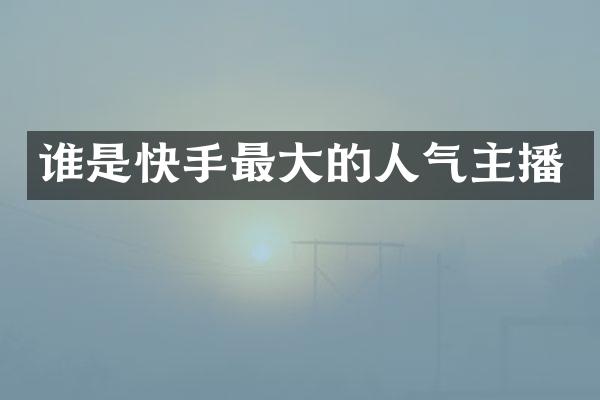 谁是快手最大的人气主播