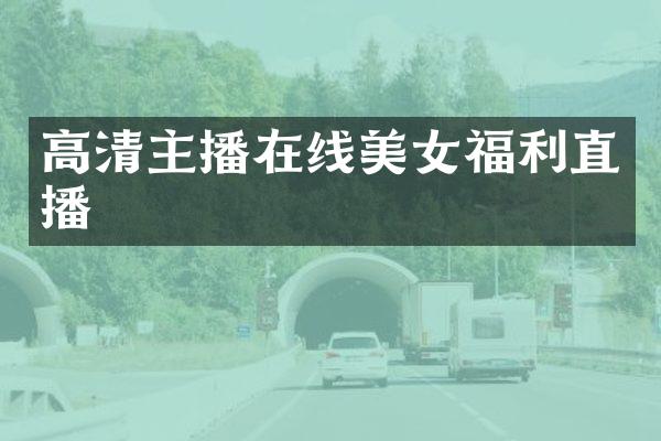高清主播在线美女福利直播