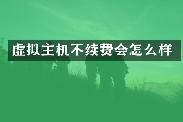 虚拟主机不续费会怎么样