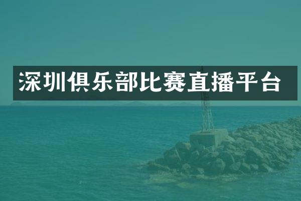 深圳俱乐部比赛直播平台