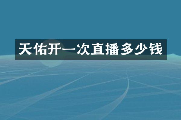 天佑开一次直播多少钱