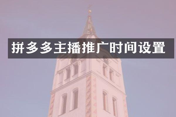 拼多多主播推广时间设置