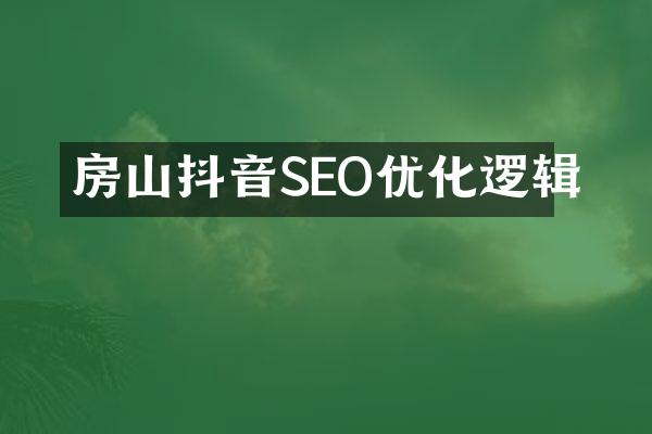 房山抖音SEO优化逻辑