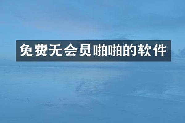 免费无会员啪啪的软件