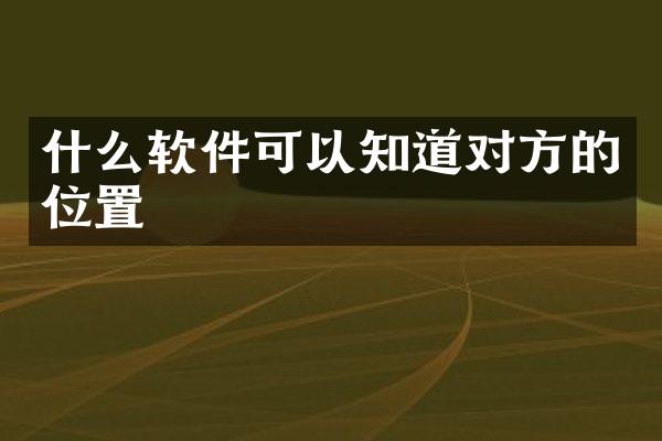 什么软件可以知道对方的位置