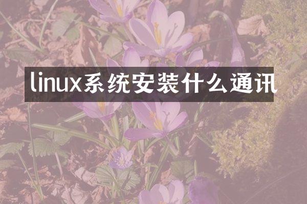 linux系统安装什么通讯
