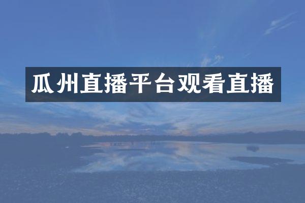 瓜州直播平台观看直播
