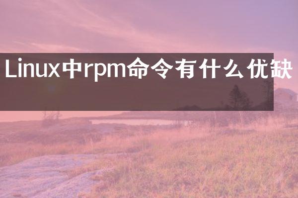 Linux中rpm命令有什么优缺点