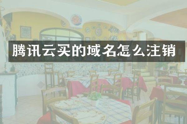 腾讯云买的域名怎么注销