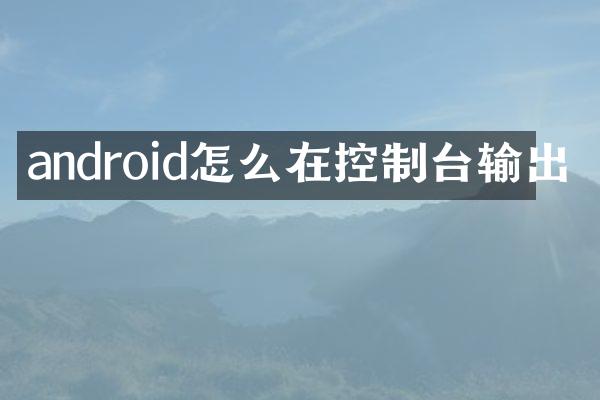 android怎么在控制台输出